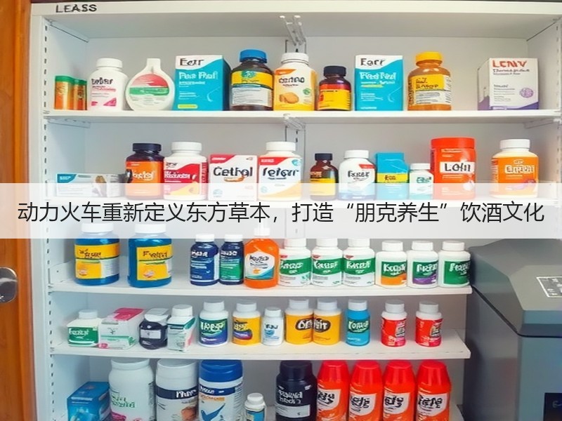 动力火车重新定义东方草本，打造“朋克养生”饮酒文化