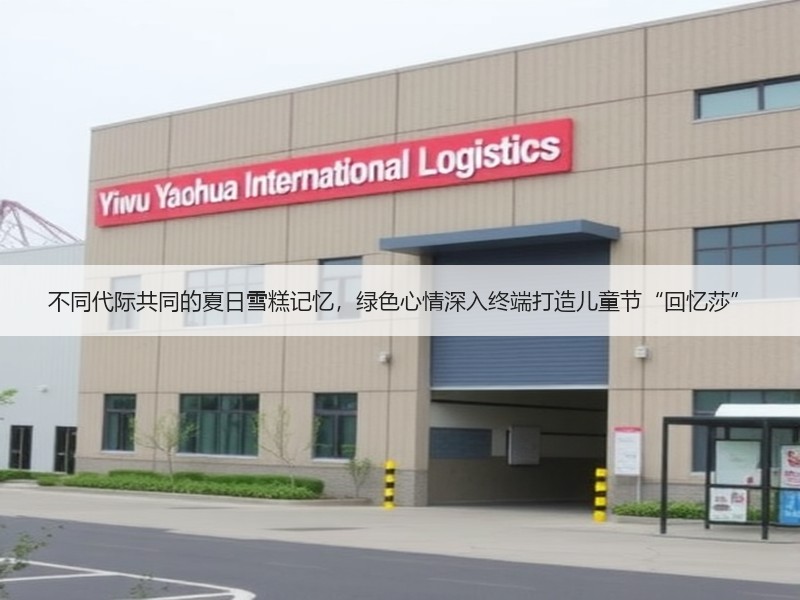 不同代际共同的夏日雪糕记忆，绿色心情深入终端打造儿童节“回忆莎”
