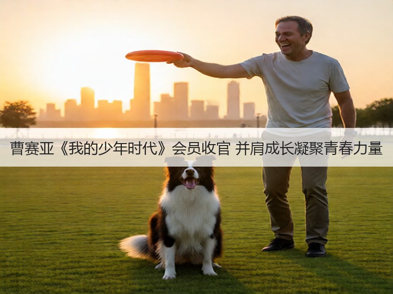 曹赛亚《我的少年时代》会员收官 并肩成长凝聚青春力量