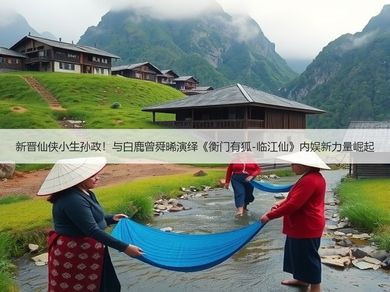新晋仙侠小生孙政！与白鹿曾舜晞演绎《衡门有狐-临江仙》内娱新力量崛起