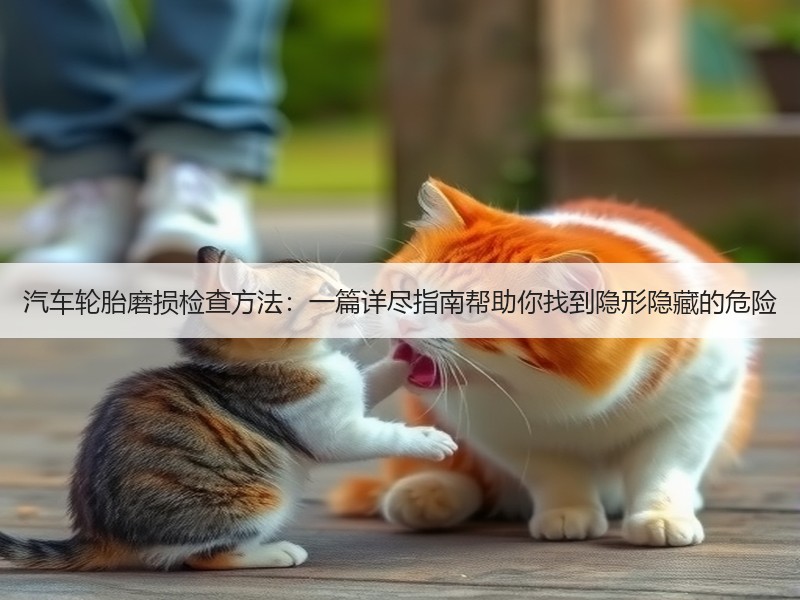 汽车轮胎磨损检查方法：一篇详尽指南帮助你找到隐形隐藏的危险