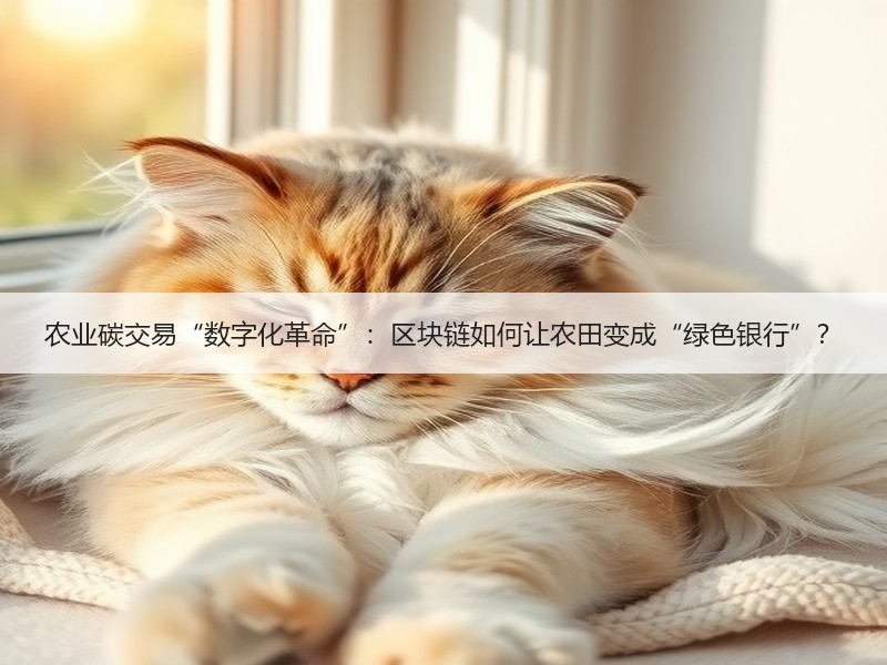 农业碳交易“数字化革命”：区块链如何让农田变成“绿色银行”？