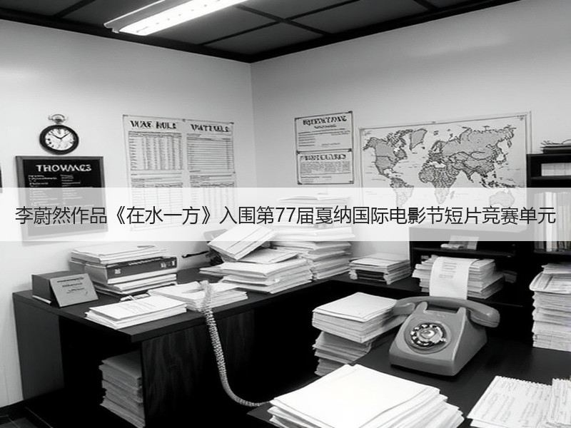 李蔚然作品《在水一方》入围第77届戛纳国际电影节短片竞赛单元