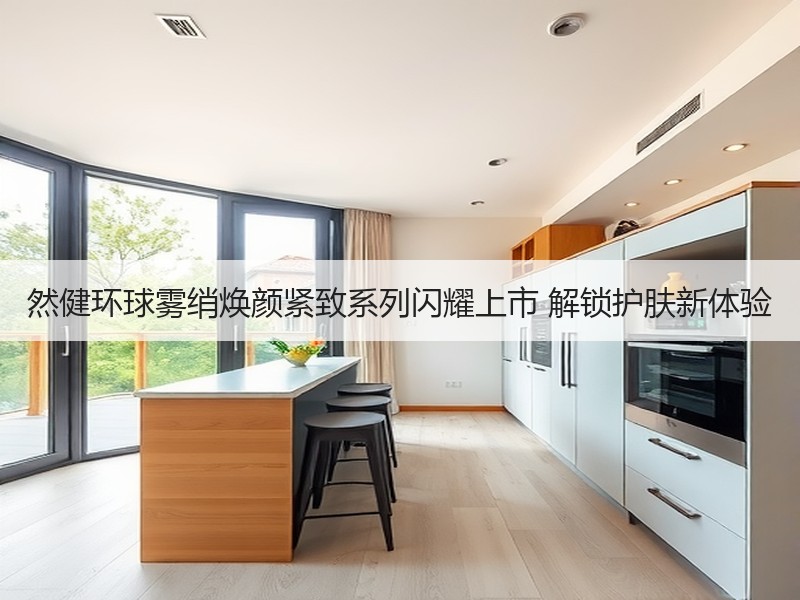 然健环球雾绡焕颜紧致系列闪耀上市 解锁护肤新体验