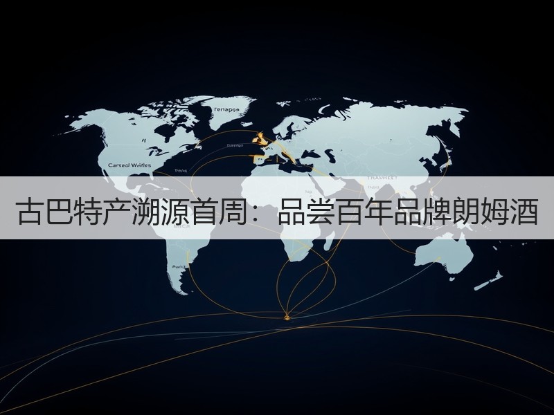 古巴特产溯源首周：品尝百年品牌朗姆酒