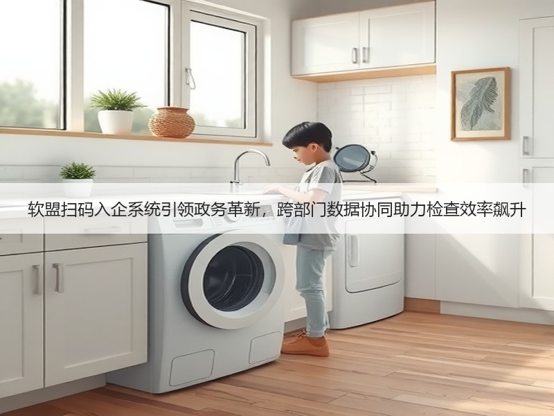 软盟扫码入企系统引领政务革新，跨部门数据协同助力检查效率飙升