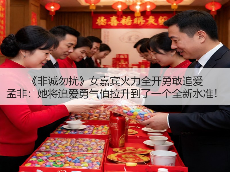 《非诚勿扰》女嘉宾火力全开勇敢追爱 孟非：她将追爱勇气值拉升到了一个全新水准！
