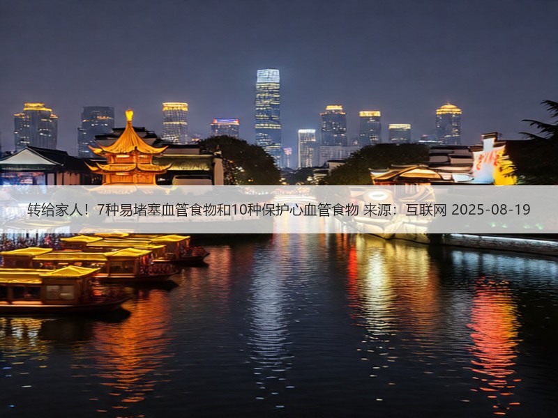 转给家人！7种易堵塞血管食物和10种保护心血管食物 来源：互联网 2025-08-19
