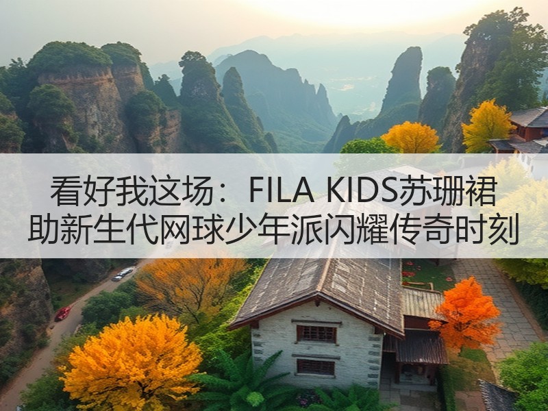 看好我这场：FILA KIDS苏珊裙 助新生代网球少年派闪耀传奇时刻