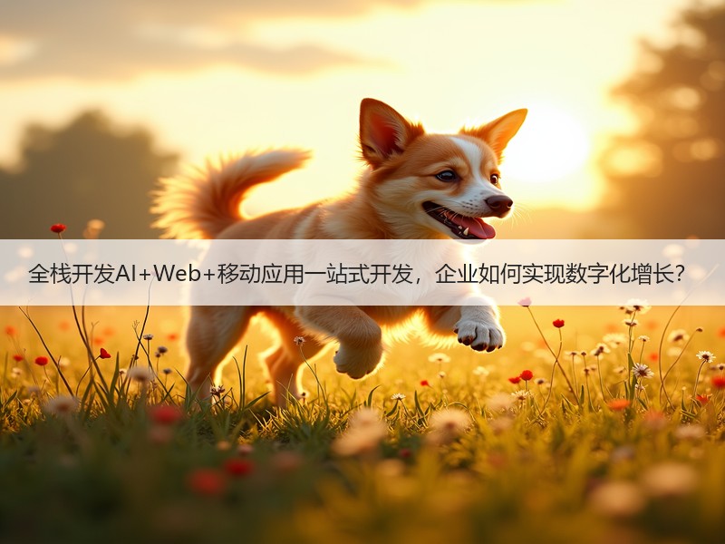全栈开发AI+Web+移动应用一站式开发，企业如何实现数字化增长？