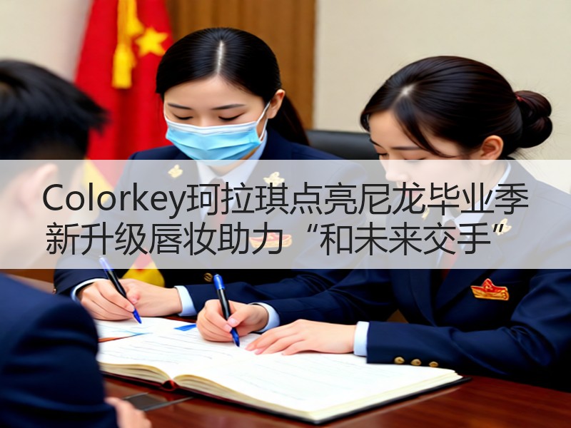 Colorkey珂拉琪点亮尼龙毕业季 新升级唇妆助力“和未来交手”