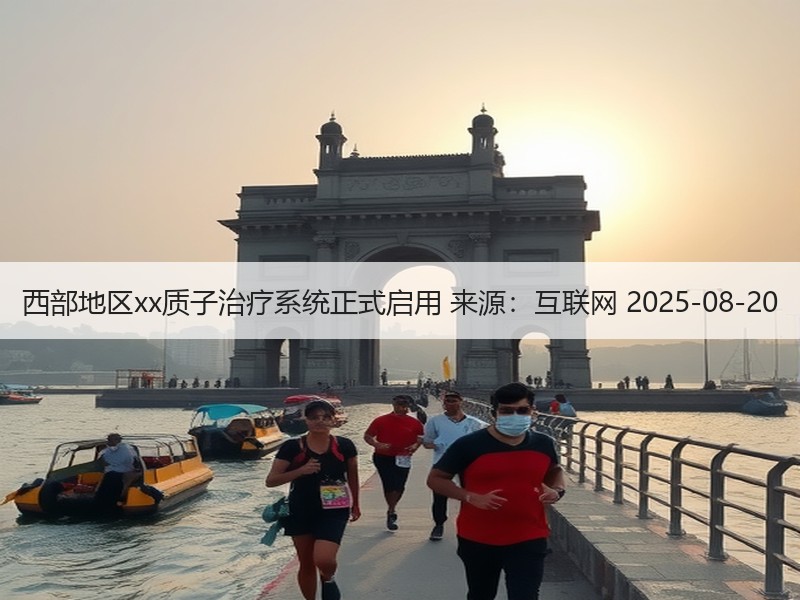 西部地区xx质子治疗系统正式启用 来源：互联网 2025-08-20