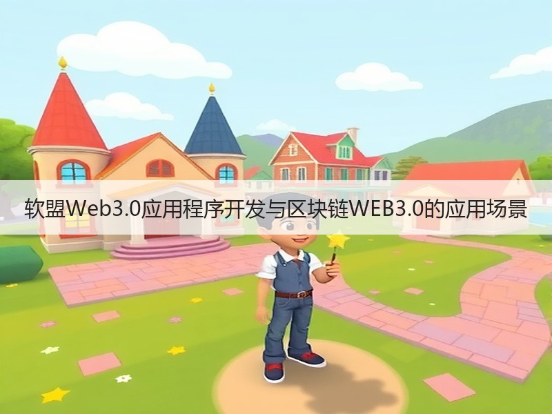 软盟Web3.0应用程序开发与区块链WEB3.0的应用场景