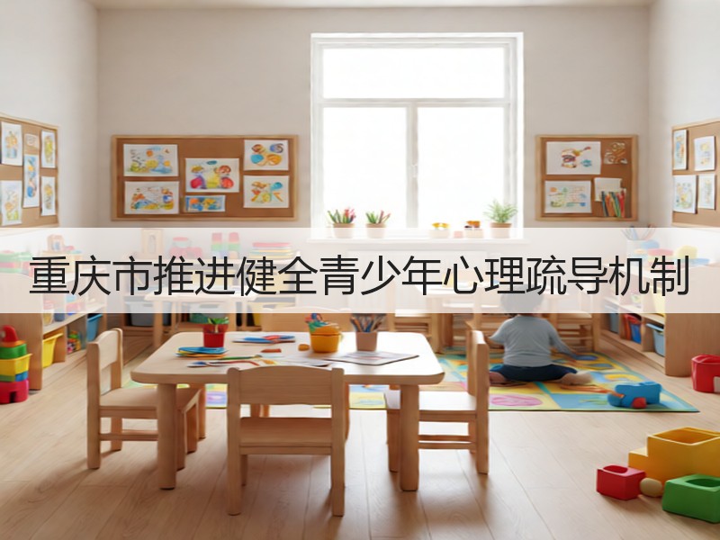 重庆市推进健全青少年心理疏导机制
