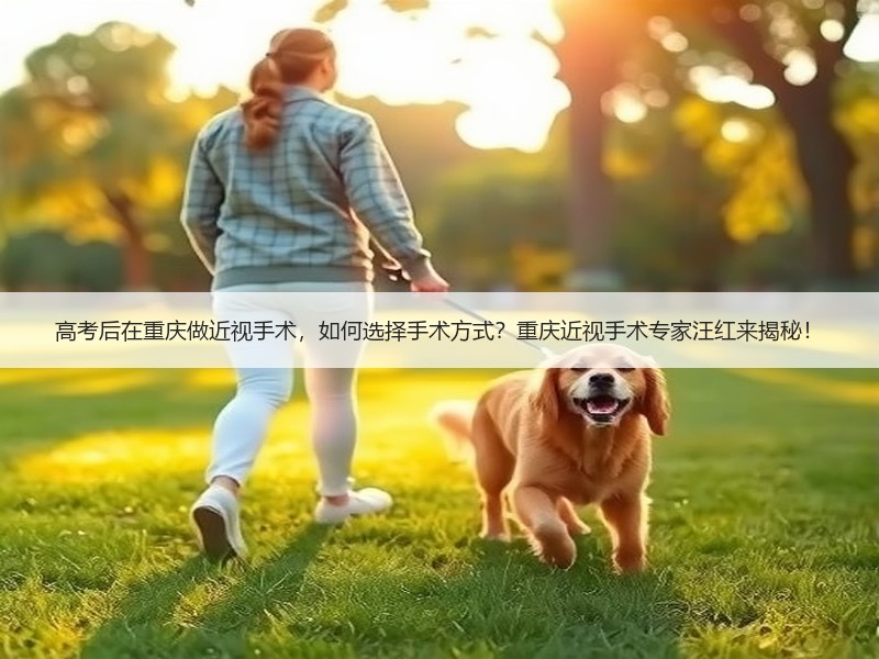 高考后在重庆做近视手术，如何选择手术方式？重庆近视手术专家汪红来揭秘！