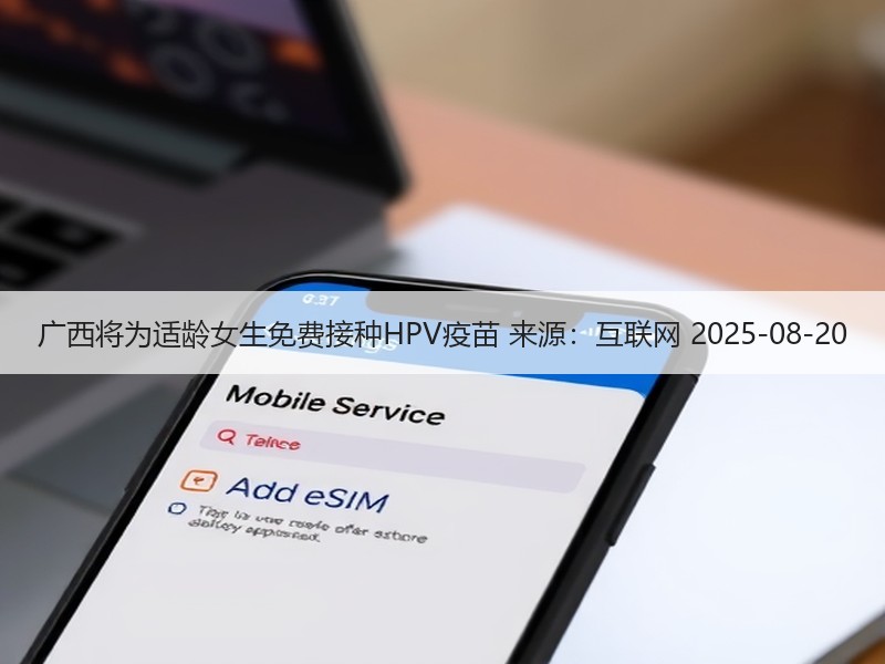 广西将为适龄女生免费接种HPV疫苗 来源：互联网 2025-08-20