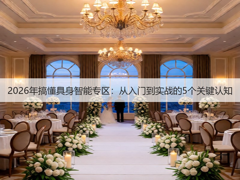 2026年搞懂具身智能专区：从入门到实战的5个关键认知