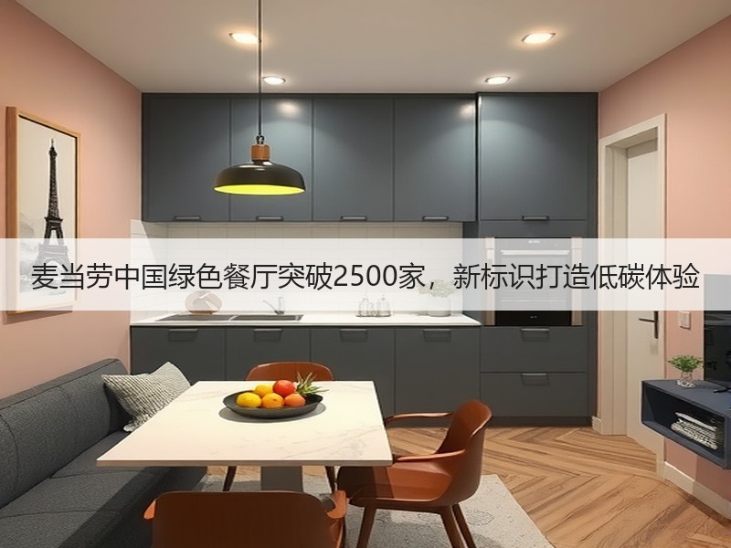 麦当劳中国绿色餐厅突破2500家，新标识打造低碳体验