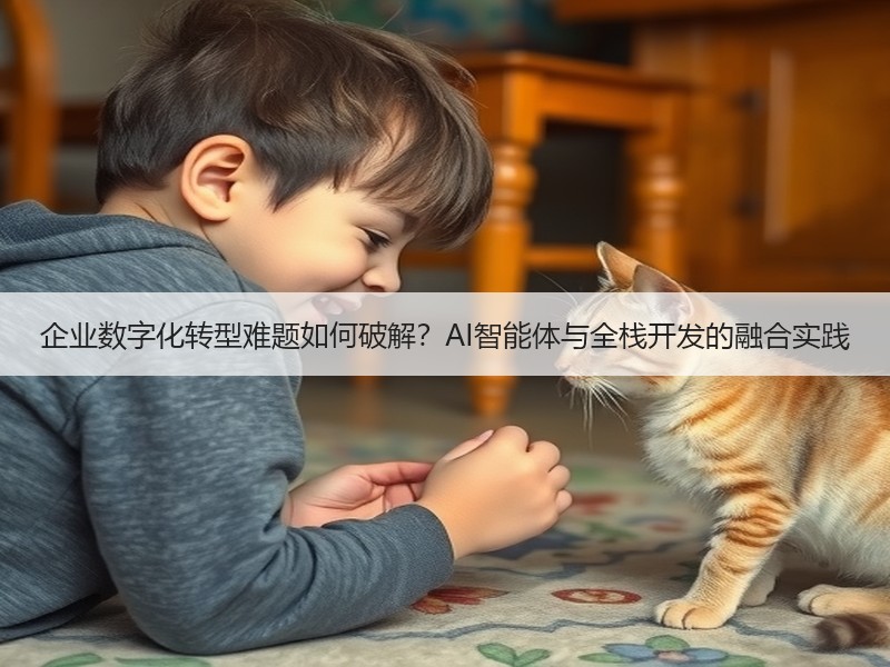 企业数字化转型难题如何破解？AI智能体与全栈开发的融合实践