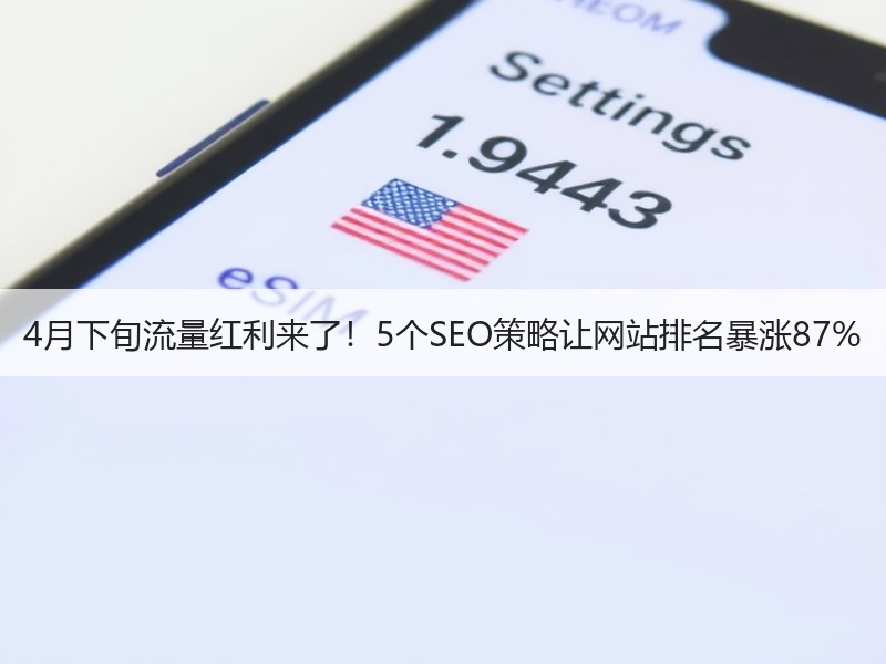 4月下旬流量红利来了！5个SEO策略让网站排名暴涨87%
