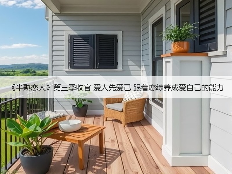 《半熟恋人》第三季收官 爱人先爱己 跟着恋综养成爱自己的能力