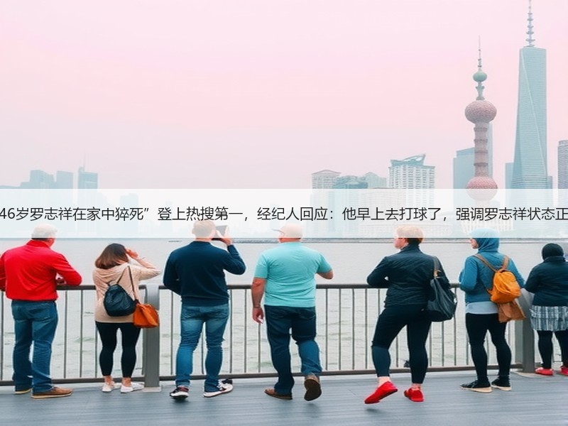 “46岁罗志祥在家中猝死”登上热搜第一，经纪人回应：他早上去打球了，强调罗志祥状态正常