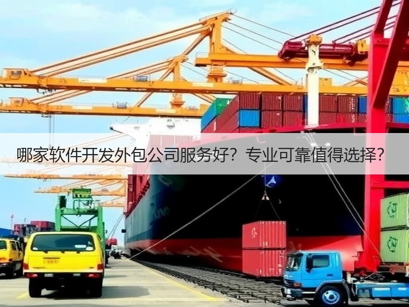 哪家软件开发外包公司服务好？专业可靠值得选择？