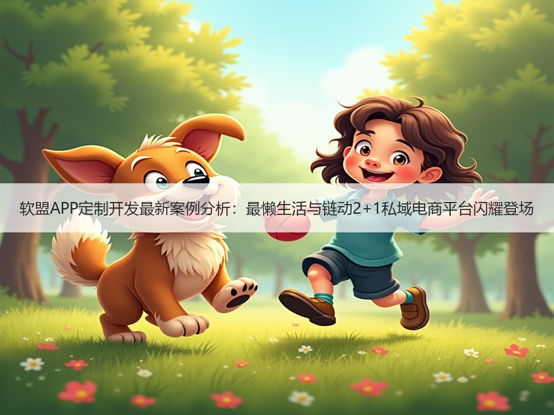 软盟APP定制开发最新案例分析：最懒生活与链动2+1私域电商平台闪耀登场