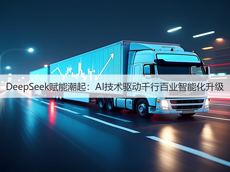 DeepSeek赋能潮起：AI技术驱动千行百业智能化升级