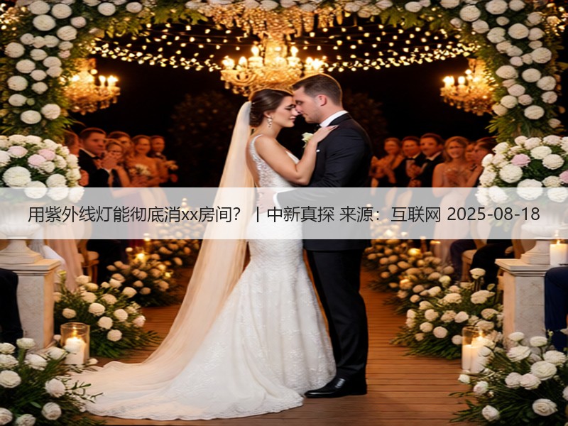 用紫外线灯能彻底消xx房间？丨中新真探 来源：互联网 2025-08-18