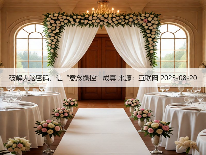 破解大脑密码，让“意念操控”成真 来源：互联网 2025-08-20