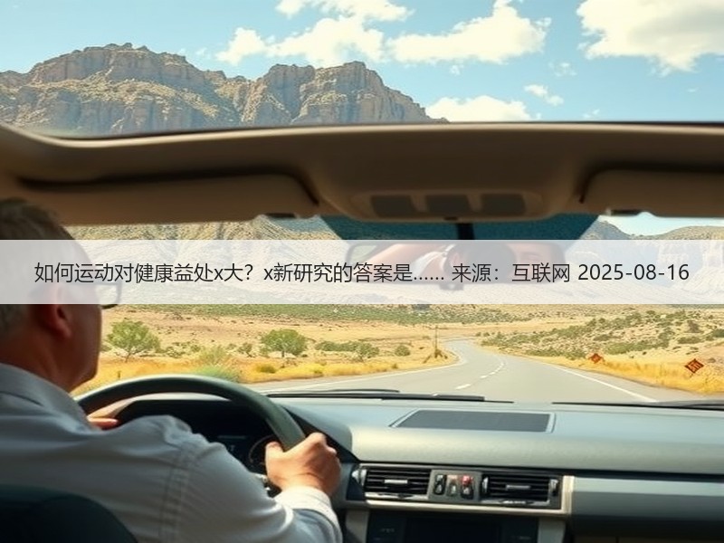 如何运动对健康益处x大？x新研究的答案是…… 来源：互联网 2025-08-16