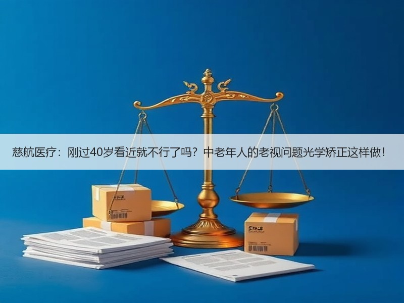 慈航医疗：刚过40岁看近就不行了吗？中老年人的老视问题光学矫正这样做！