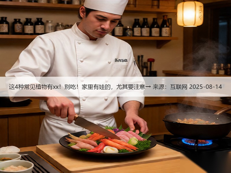 这4种常见植物有xx！别吃！家里有娃的，尤其要注意→ 来源：互联网 2025-08-14